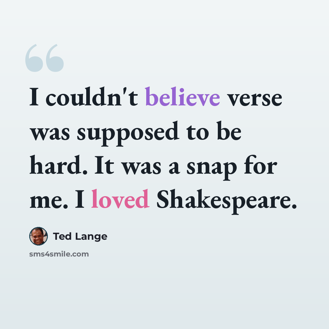 “I couldn't believe verse was supposed to be hard. It was a snap for me. I loved Shakespeare.” quote by Ted Lange
