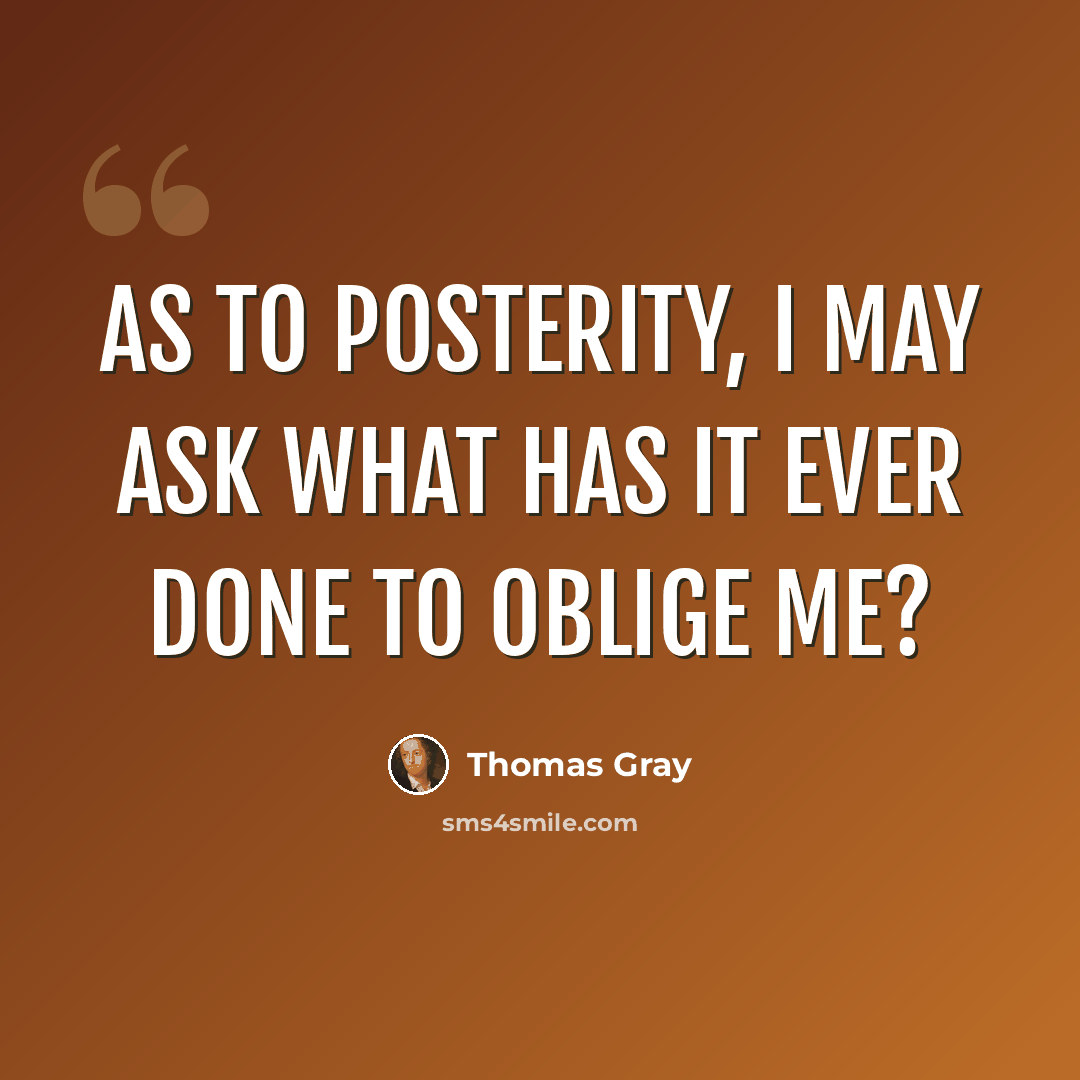 “As to posterity, I may ask what has it ever done to oblige me?” quote by Thomas Gray