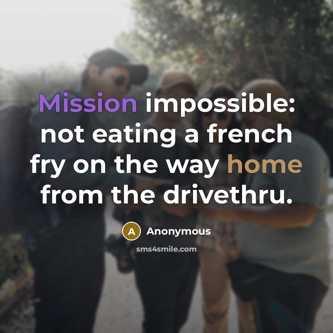 “Mission impossible: not eating a french fry on the way home from the drivethru.” quote by Anonymous