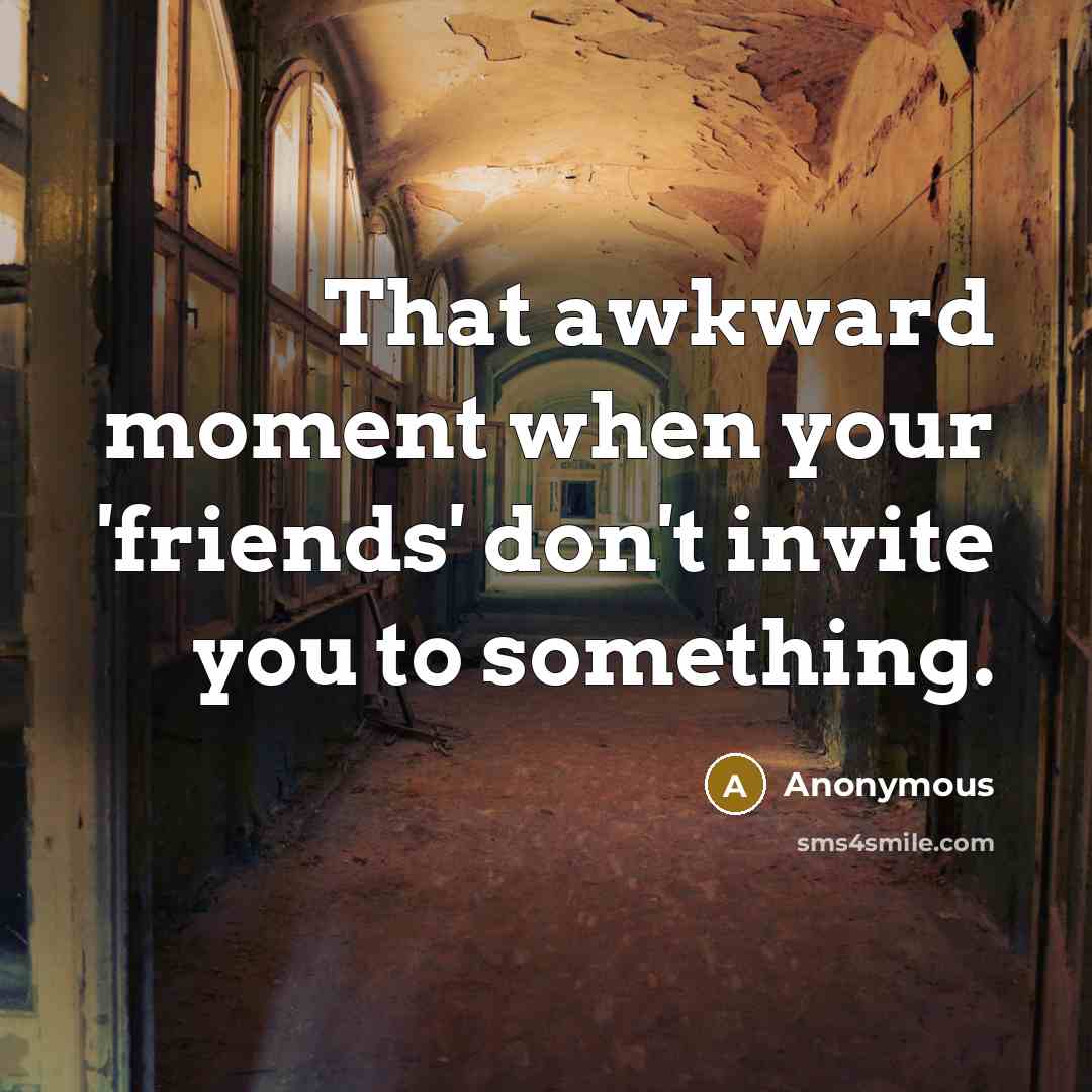“That awkward moment when your 'friends' don't invite you to something.” quote by Anonymous