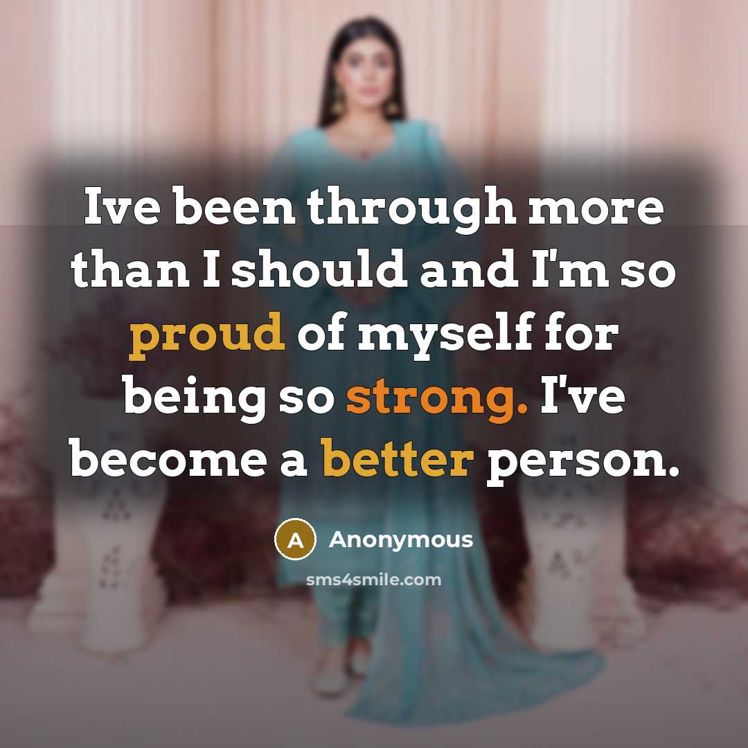 “Ive been through more than I should and I'm so proud of myself for being so strong. I've become a better person.” quote by Anonymous