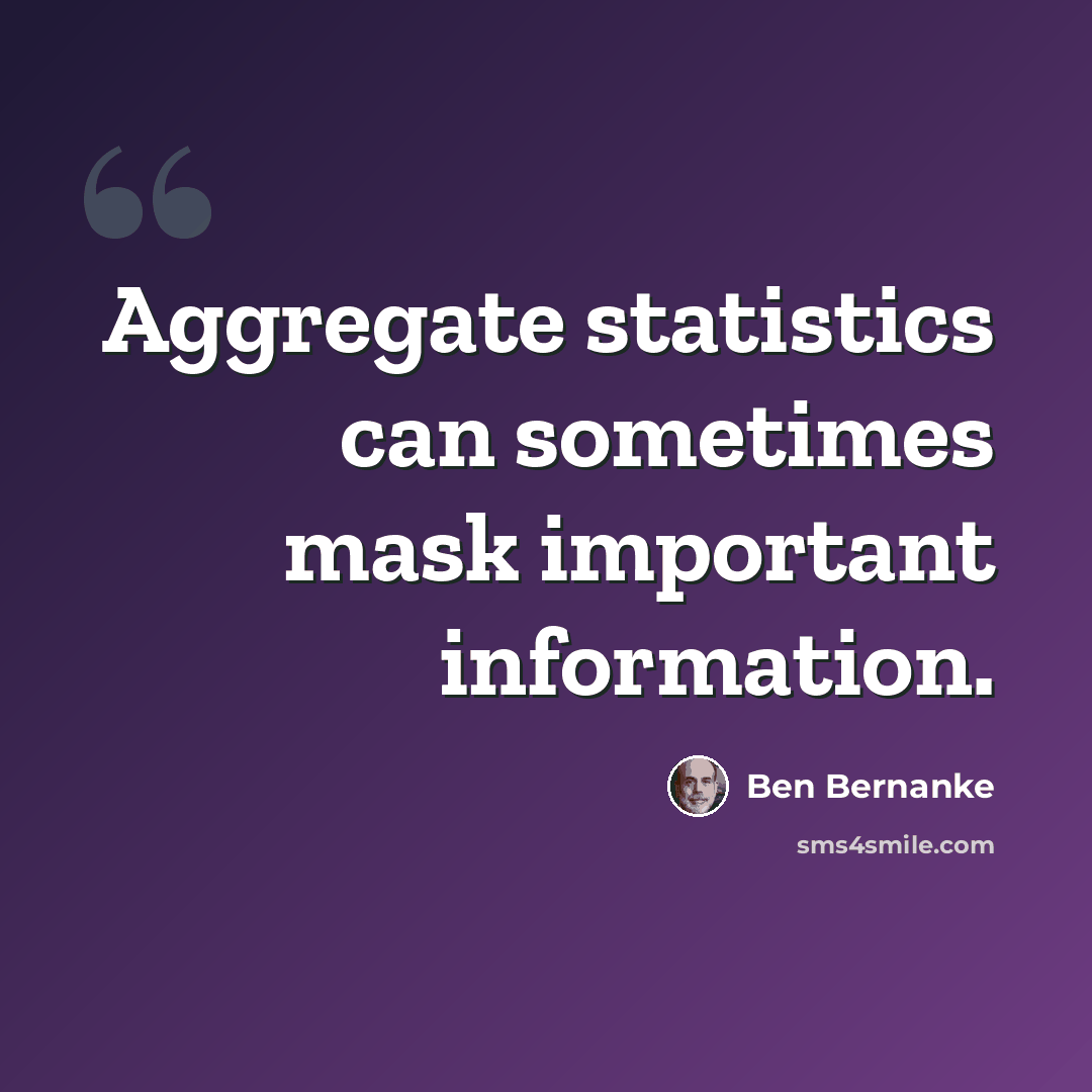 “Aggregate statistics can sometimes mask important information.” quote by Ben Bernanke