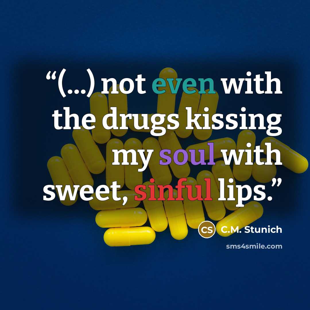 “(...) not even with the drugs kissing my soul with sweet, sinful lips.” quote by C.M. Stunich
