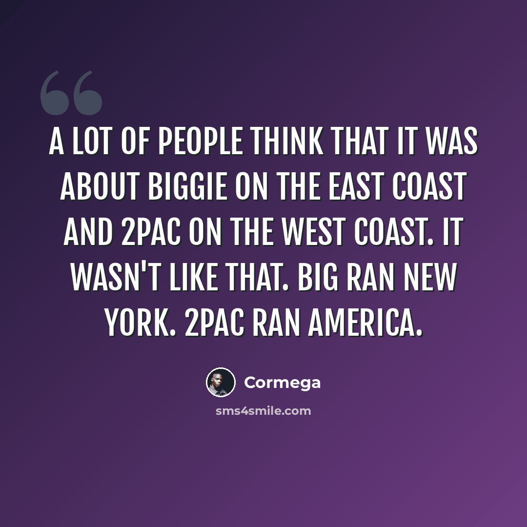 “A lot of people think that it was about Biggie on the East Coast and 2Pac on the West Coast. It wasn't like that. Big ran New York. 2Pac ran America.” quote by Cormega