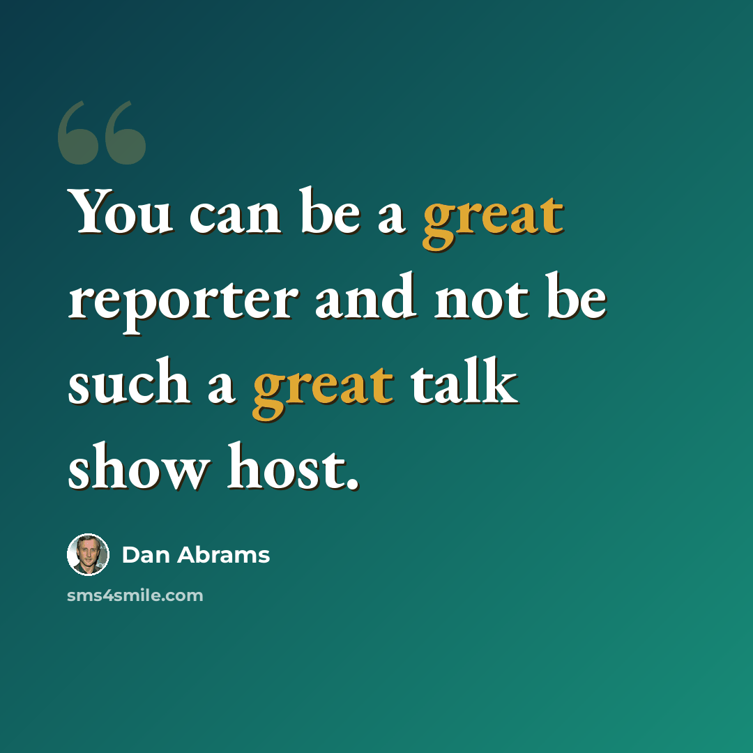 “You can be a great reporter and not be such a great talk show host.” quote by Dan Abrams