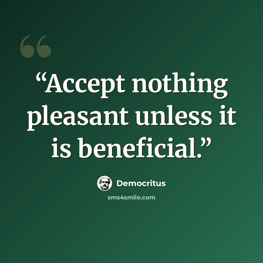 “Accept nothing pleasant unless it is beneficial.” quote by Democritus