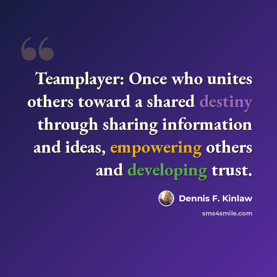 “Teamplayer: Once who unites others toward a shared destiny through sharing information and ideas, empowering others and developing trust.” quote by Dennis F. Kinlaw