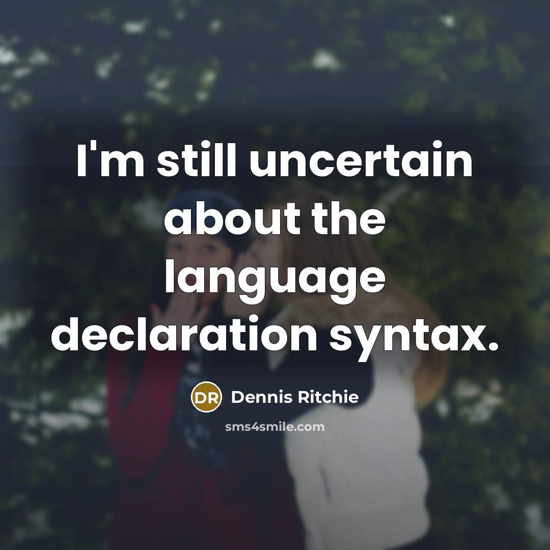 “I'm still uncertain about the language declaration syntax.” quote by Dennis Ritchie