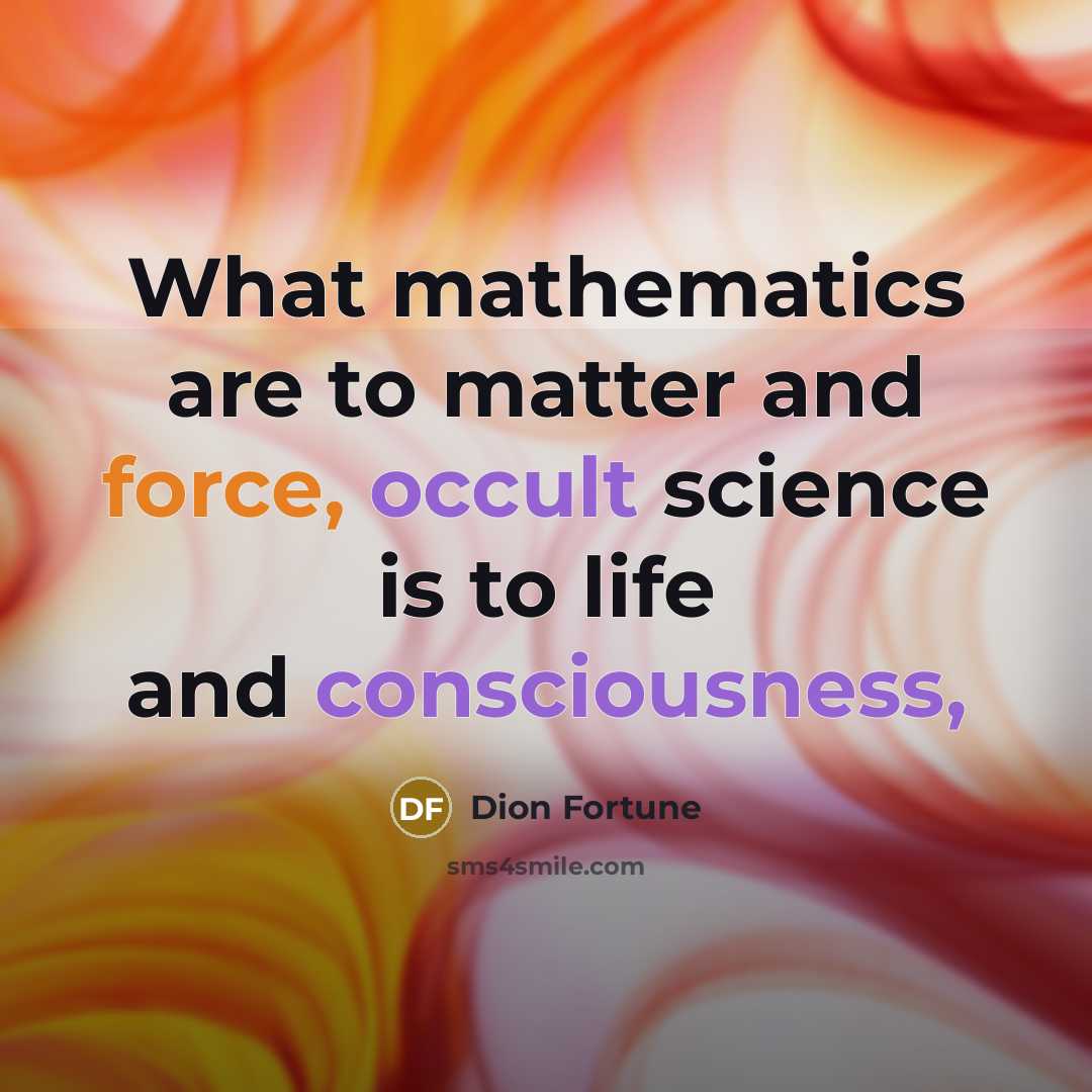 “What mathematics are to matter and force, occult science is to life and consciousness,” quote by Dion Fortune