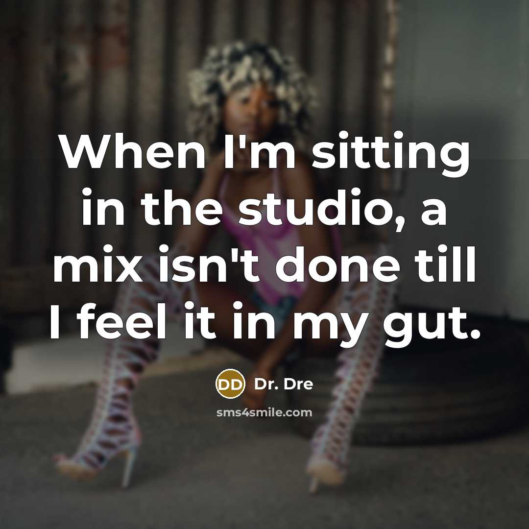 “When I'm sitting in the studio, a mix isn't done till I feel it in my gut.” quote by Dr. Dre