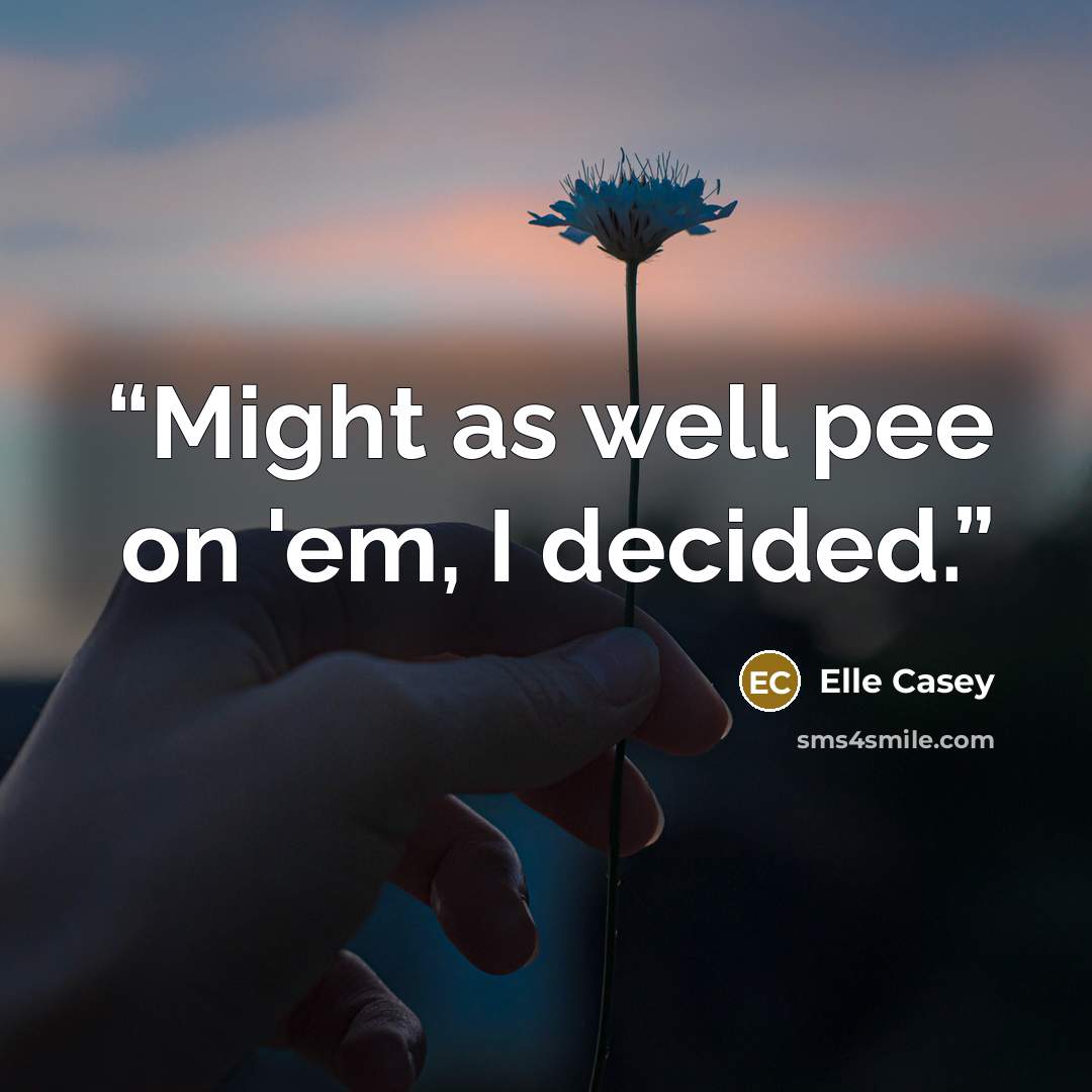 “Might as well pee on 'em, I decided.” quote by Elle Casey