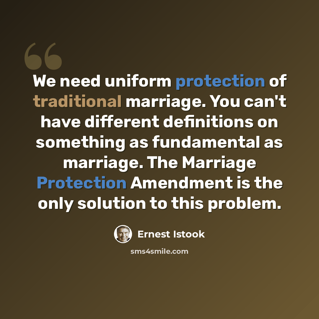 “We need uniform protection of traditional marriage. You can't have different definitions on something as fundamental as marriage. The Marriage Protection Amendment is the only solution to this problem.” quote by Ernest Istook