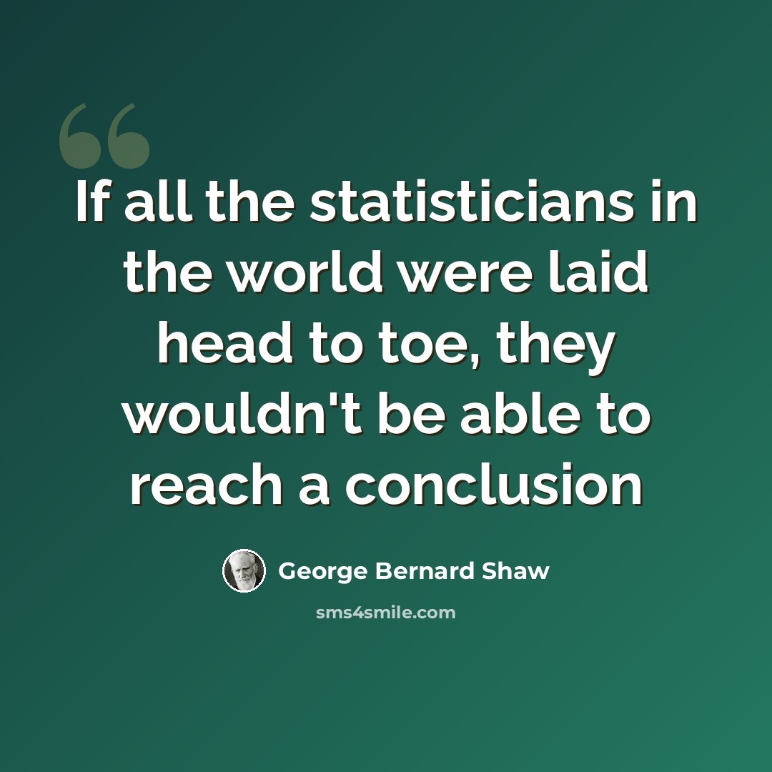 “If all the statisticians in the world were laid head to toe, they wouldn't be able to reach a conclusion” quote by George Bernard Shaw