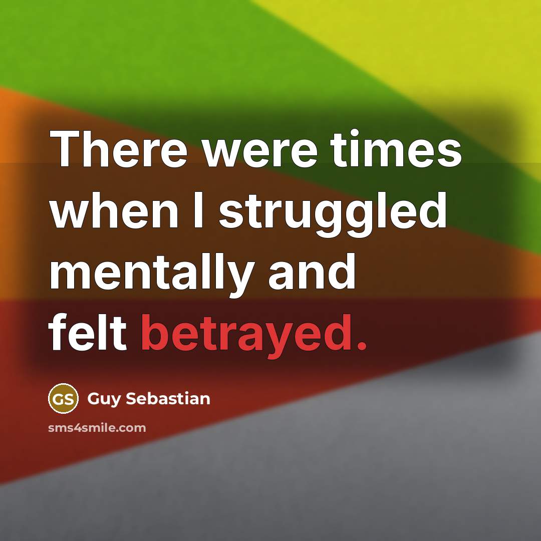 “There were times when I struggled mentally and felt betrayed.” quote by Guy Sebastian