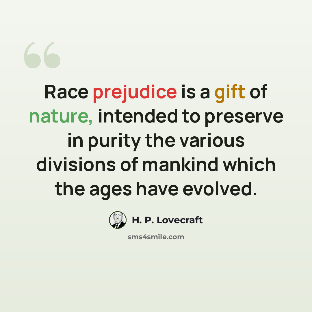 “Race prejudice is a gift of nature, intended to preserve in purity the various divisions of mankind which the ages have evolved.” quote by H. P. Lovecraft