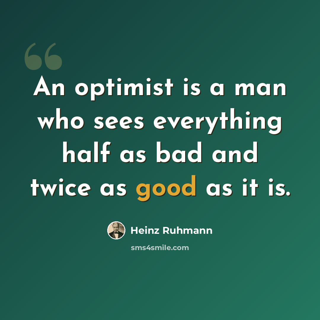 “An optimist is a man who sees everything half as bad and twice as good as it is.” quote by Heinz Ruhmann