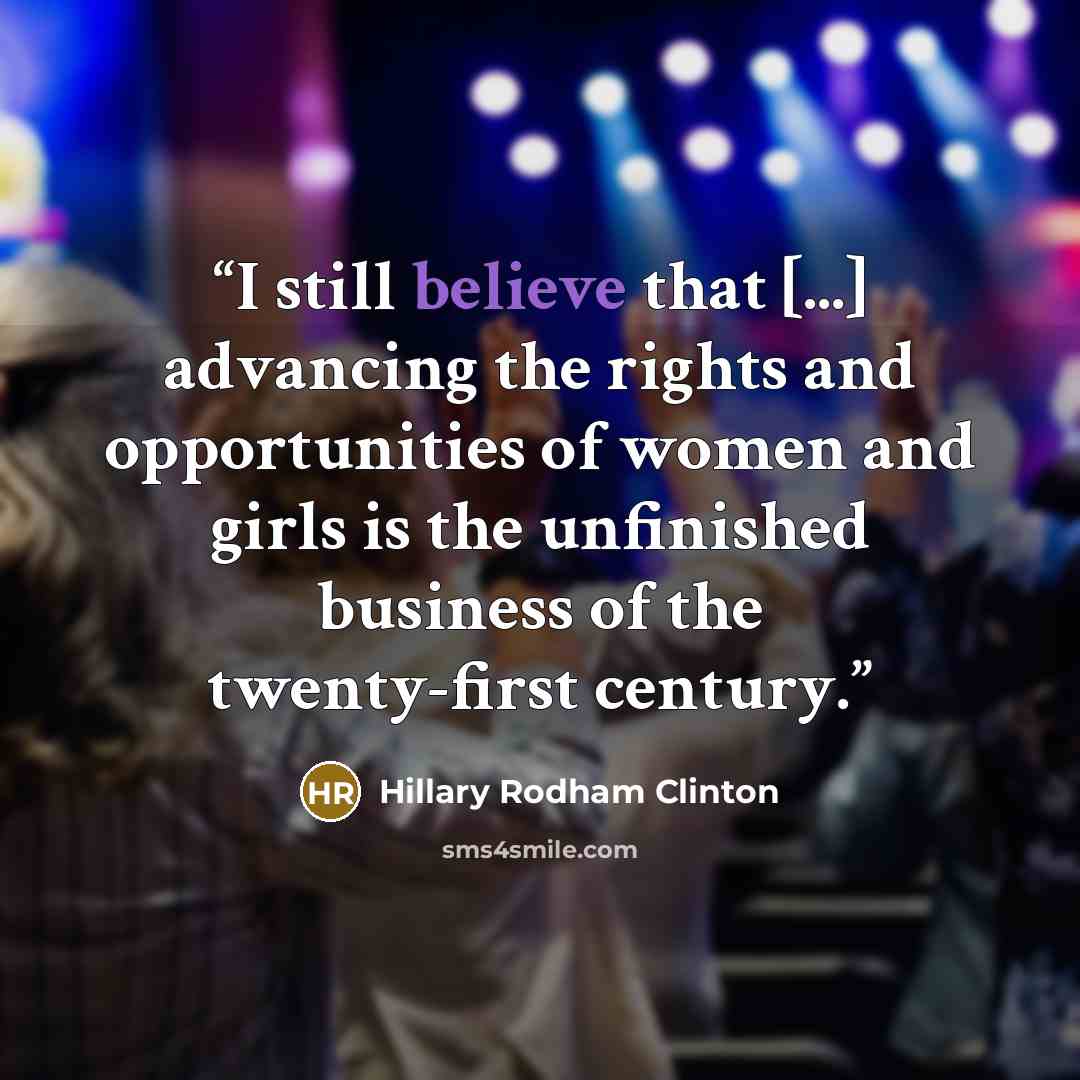 “I still believe that [...] advancing the rights and opportunities of women and girls is the unfinished business of the twenty-first century.” quote by Hillary Rodham Clinton
