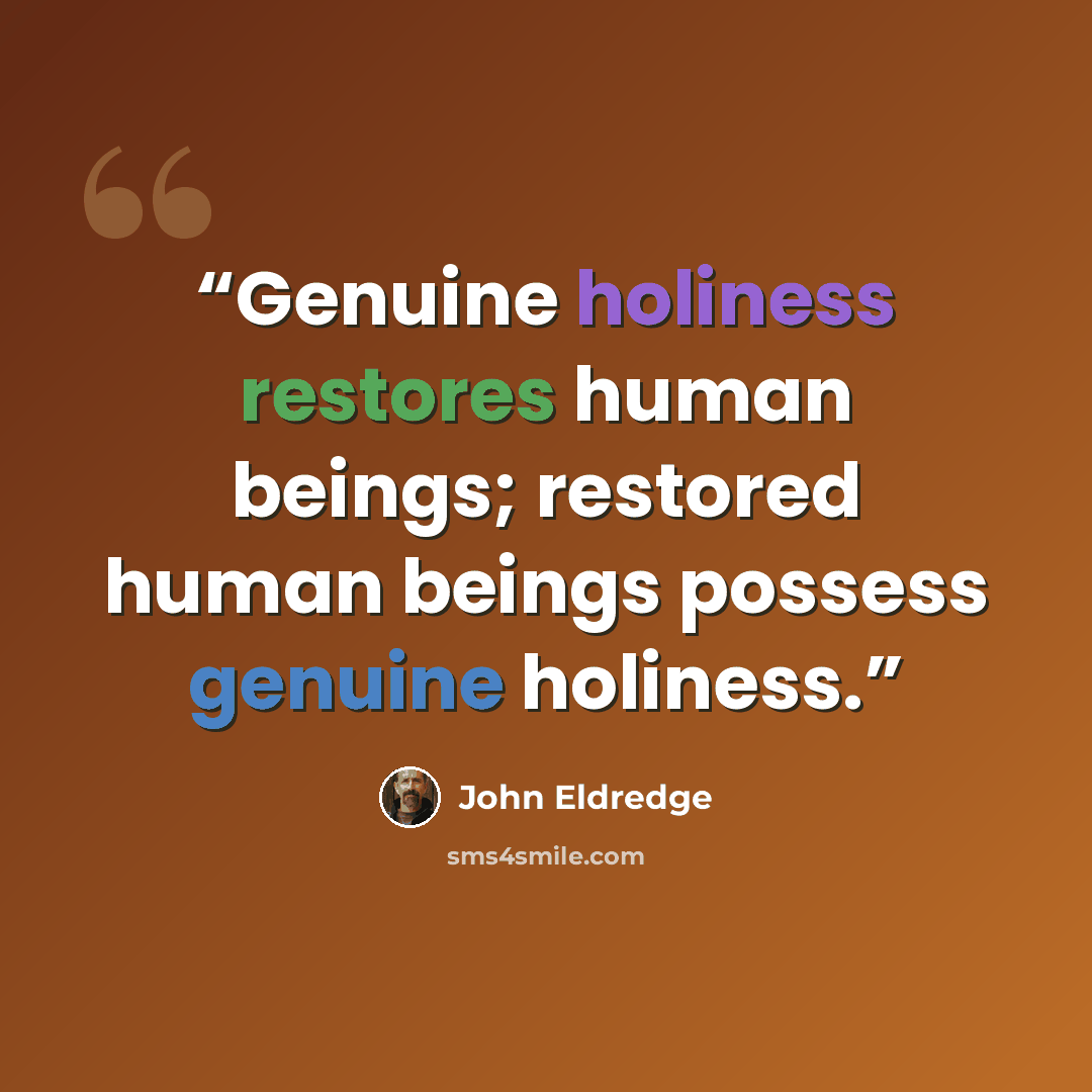 “Genuine holiness restores human beings; restored human beings possess genuine holiness.” quote by John Eldredge