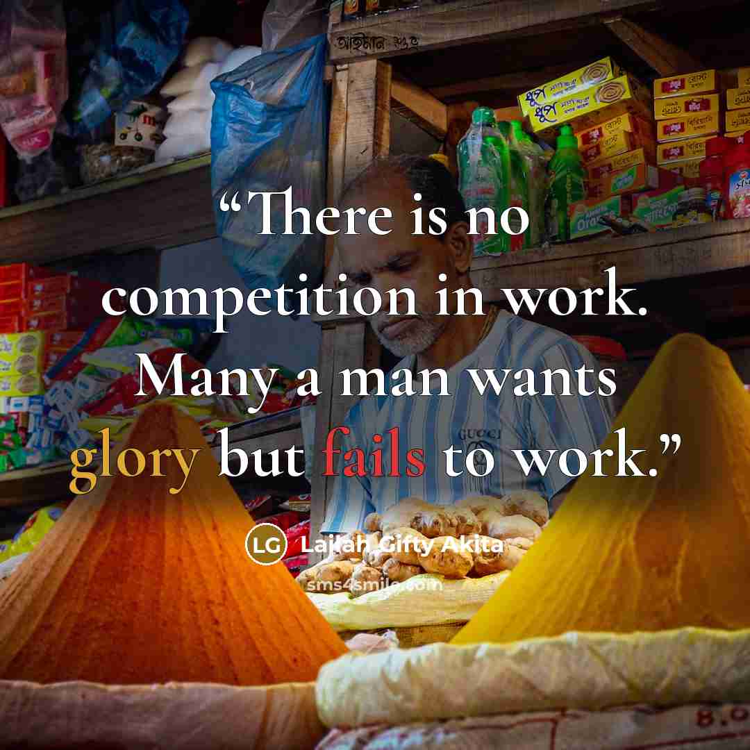 “There is no competition in work. Many a man wants glory but fails to work.” quote by Lailah Gifty Akita