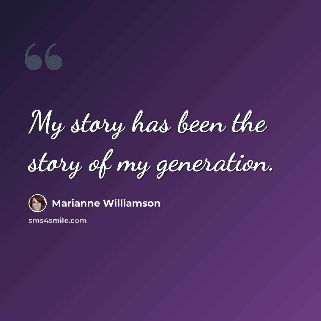 “My story has been the story of my generation.” quote by Marianne Williamson
