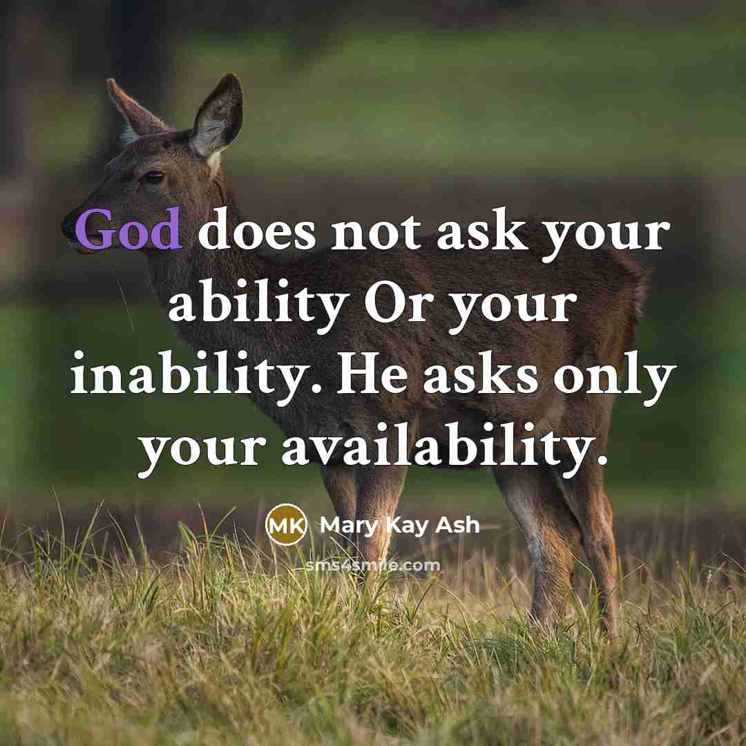 “God does not ask your ability Or your inability. He asks only your availability.” quote by Mary Kay Ash