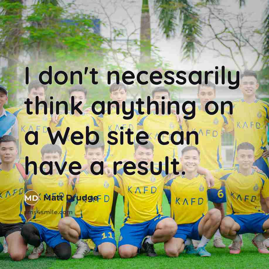 “I don't necessarily think anything on a Web site can have a result.” quote by Matt Drudge