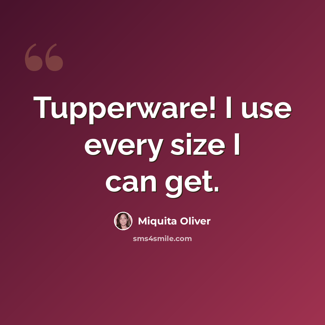 “Tupperware! I use every size I can get.” quote by Miquita Oliver