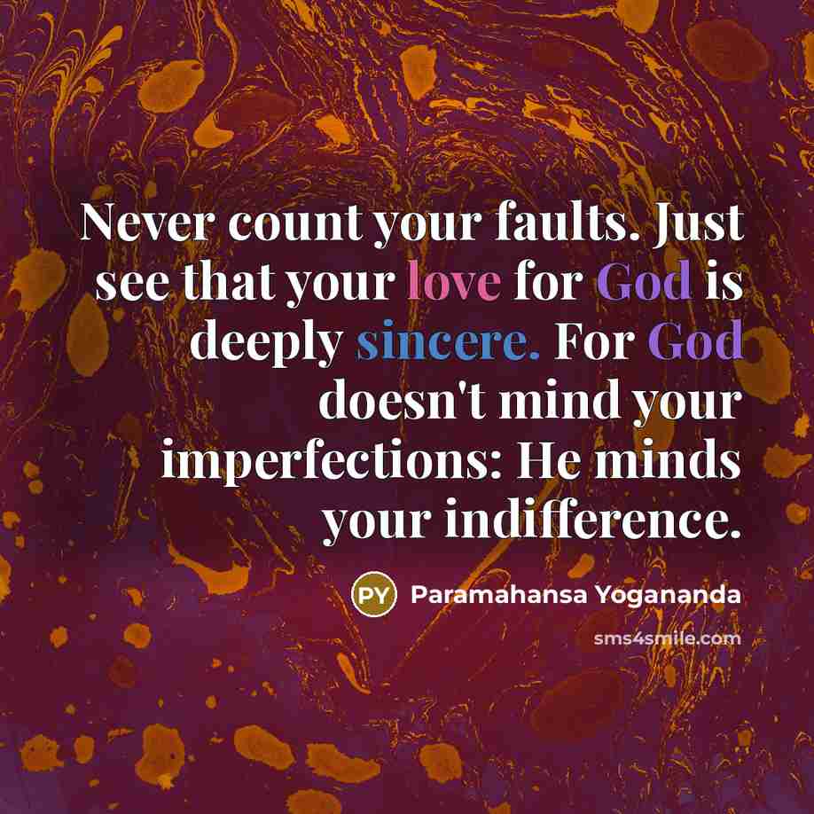 “Never count your faults. Just see that your love for God is deeply sincere. For God doesn't mind your imperfections: He minds your indifference.” quote by Paramahansa Yogananda