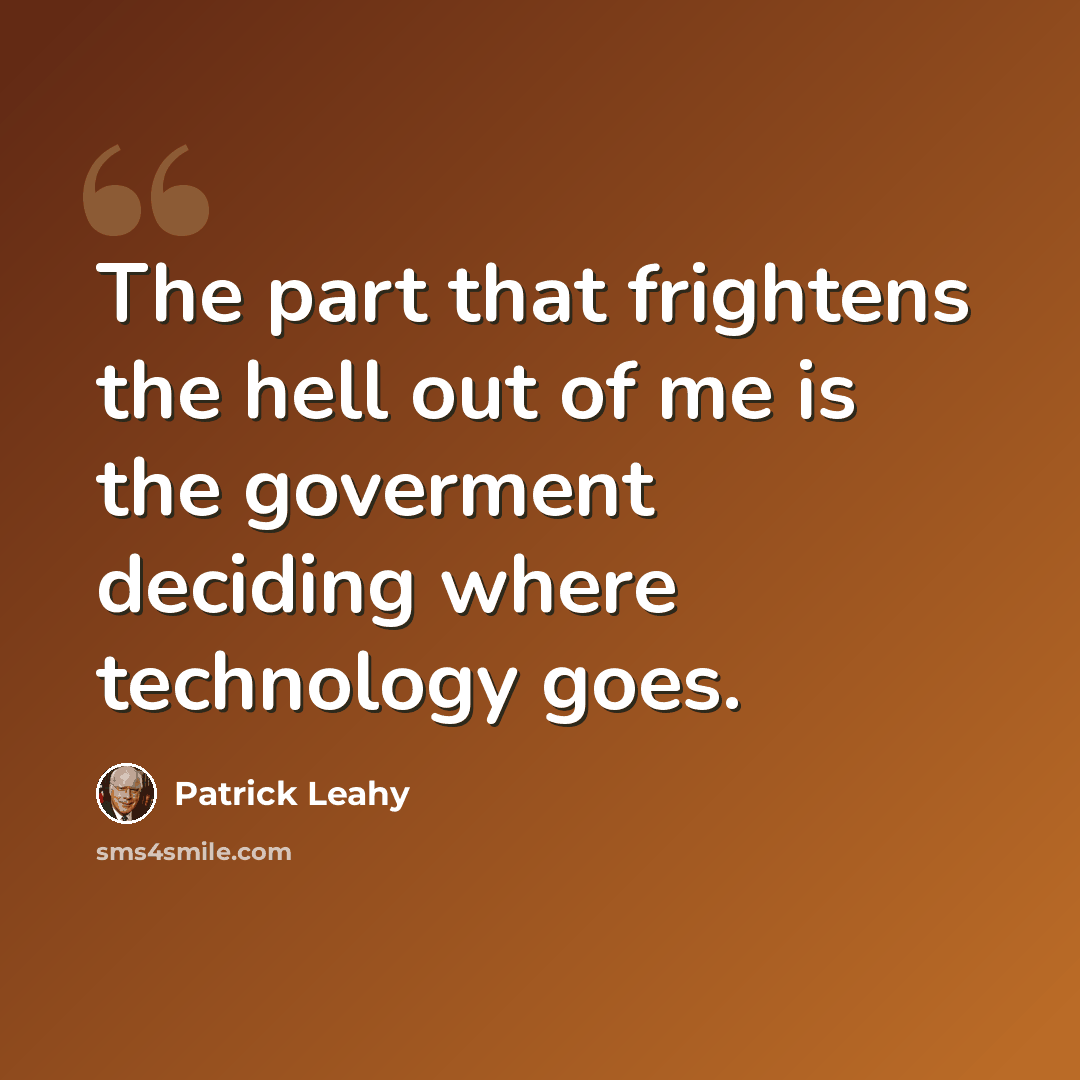 “The part that frightens the hell out of me is the goverment deciding where technology goes.” quote by Patrick Leahy