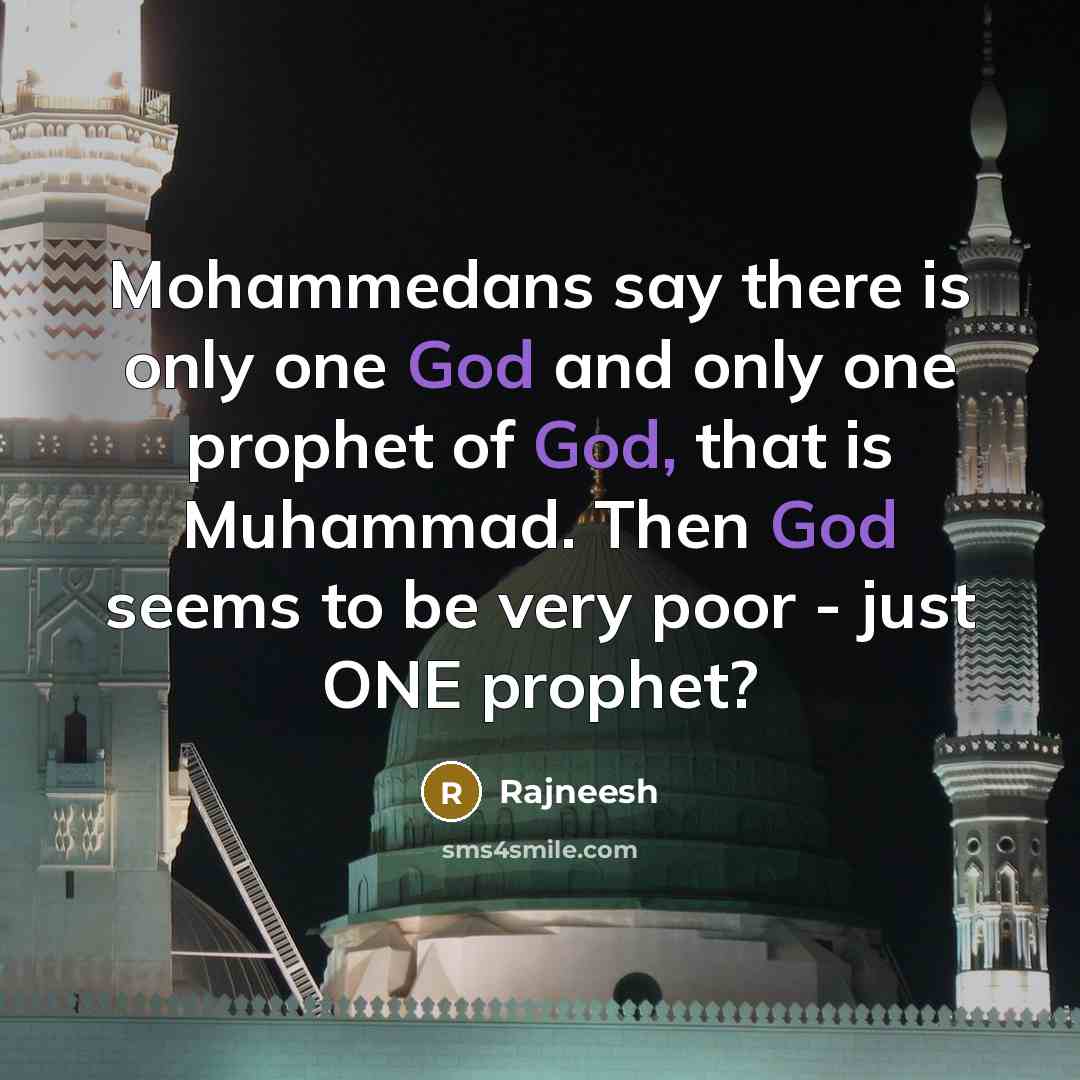 “Mohammedans say there is only one God and only one prophet of God, that is Muhammad. Then God seems to be very poor - just ONE prophet?” quote by Rajneesh