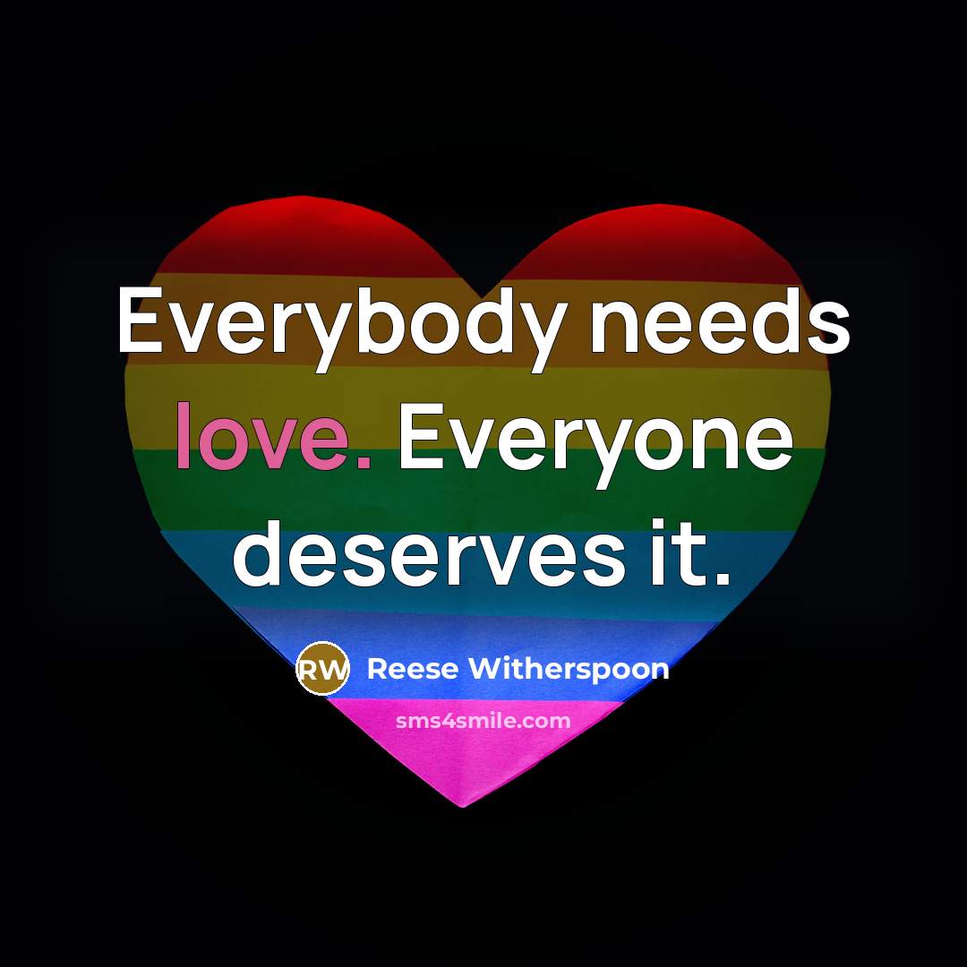 “Everybody needs love. Everyone deserves it.” quote by Reese Witherspoon