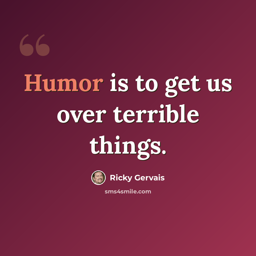 “Humor is to get us over terrible things.” quote by Ricky Gervais