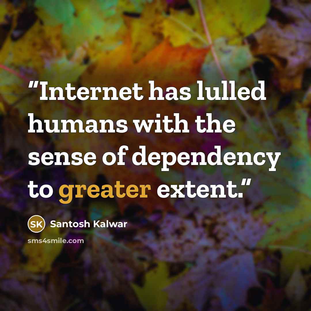 “Internet has lulled humans with the sense of dependency to greater extent.” quote by Santosh Kalwar