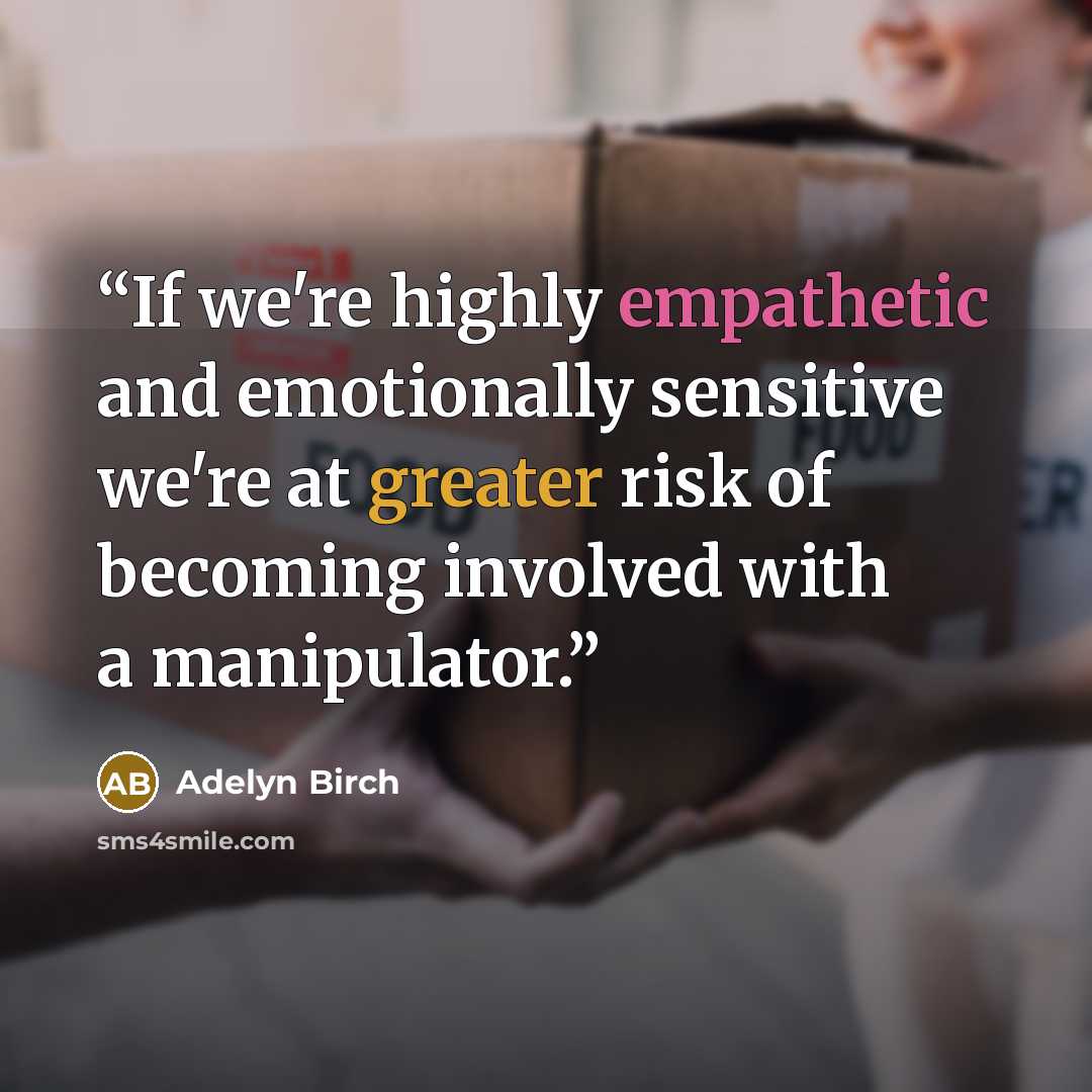 “If we're highly empathetic and emotionally sensitive we're at greater risk of becoming involved with a manipulator.” quote by Adelyn Birch