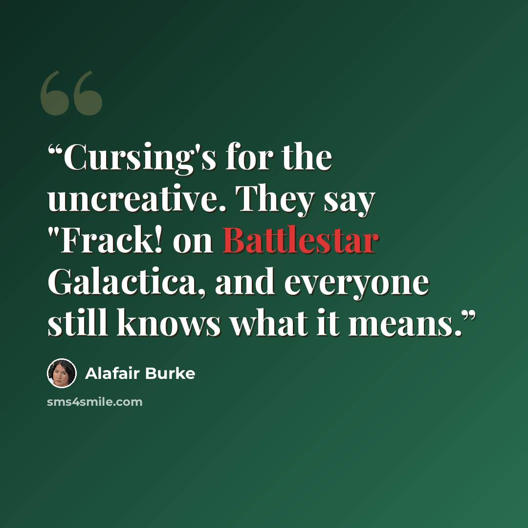 “Cursing's for the uncreative. They say "Frack! on Battlestar Galactica, and everyone still knows what it means.” quote by Alafair Burke
