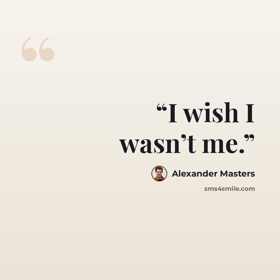 “I wish I wasn’t me.” quote by Alexander Masters