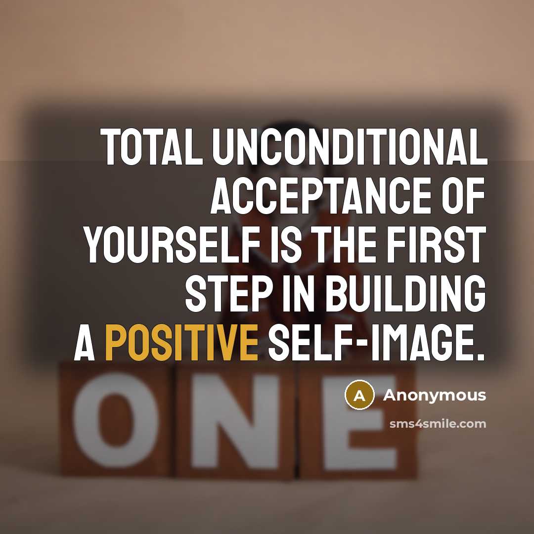 “Total unconditional acceptance of yourself is the first step in building a positive self-image.” quote by Anonymous