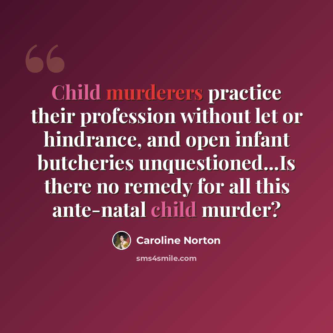 “Child murderers practice their profession without let or hindrance, and open infant butcheries unquestioned...Is there no remedy for all this ante-natal child murder?” quote by Caroline Norton