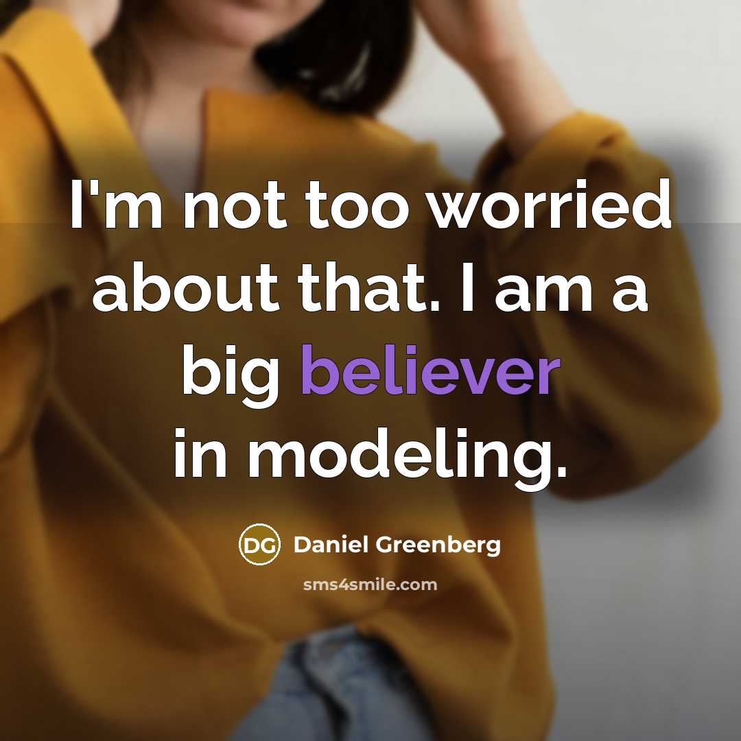 “I'm not too worried about that. I am a big believer in modeling.” quote by Daniel Greenberg