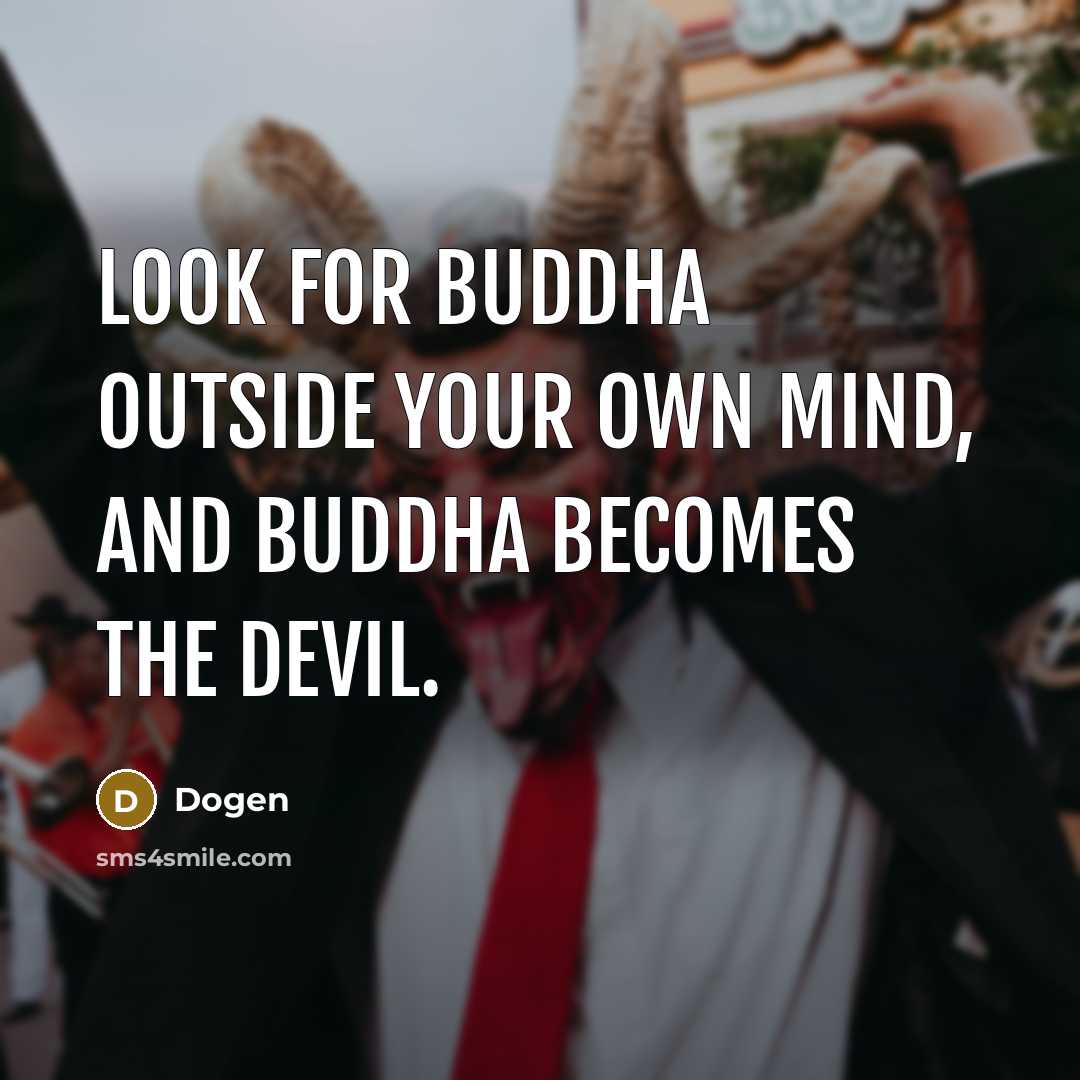 “Look for Buddha outside your own mind, and Buddha becomes the devil.” quote by Dogen