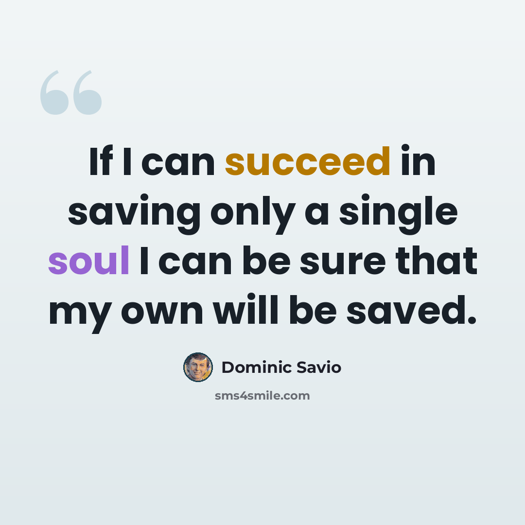 “If I can succeed in saving only a single soul I can be sure that my own will be saved.” quote by Dominic Savio