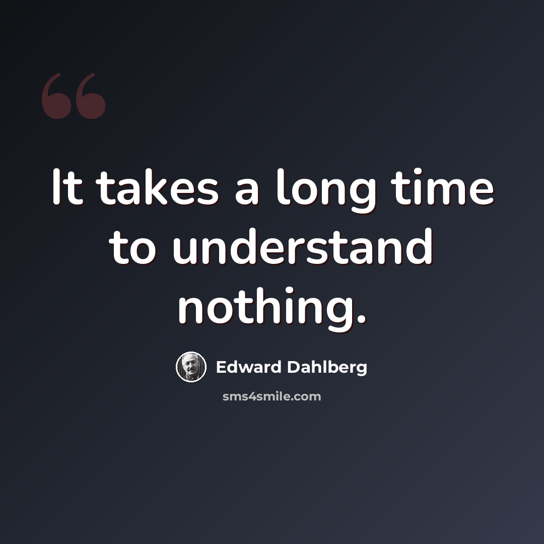 “It takes a long time to understand nothing.” quote by Edward Dahlberg