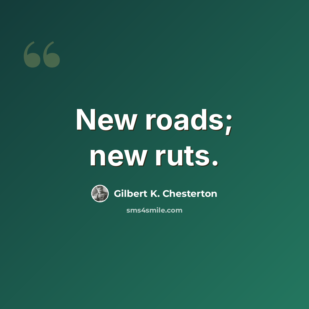 “New roads; new ruts.” quote by Gilbert K. Chesterton