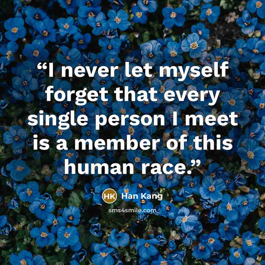 “I never let myself forget that every single person I meet is a member of this human race.” quote by Han Kang