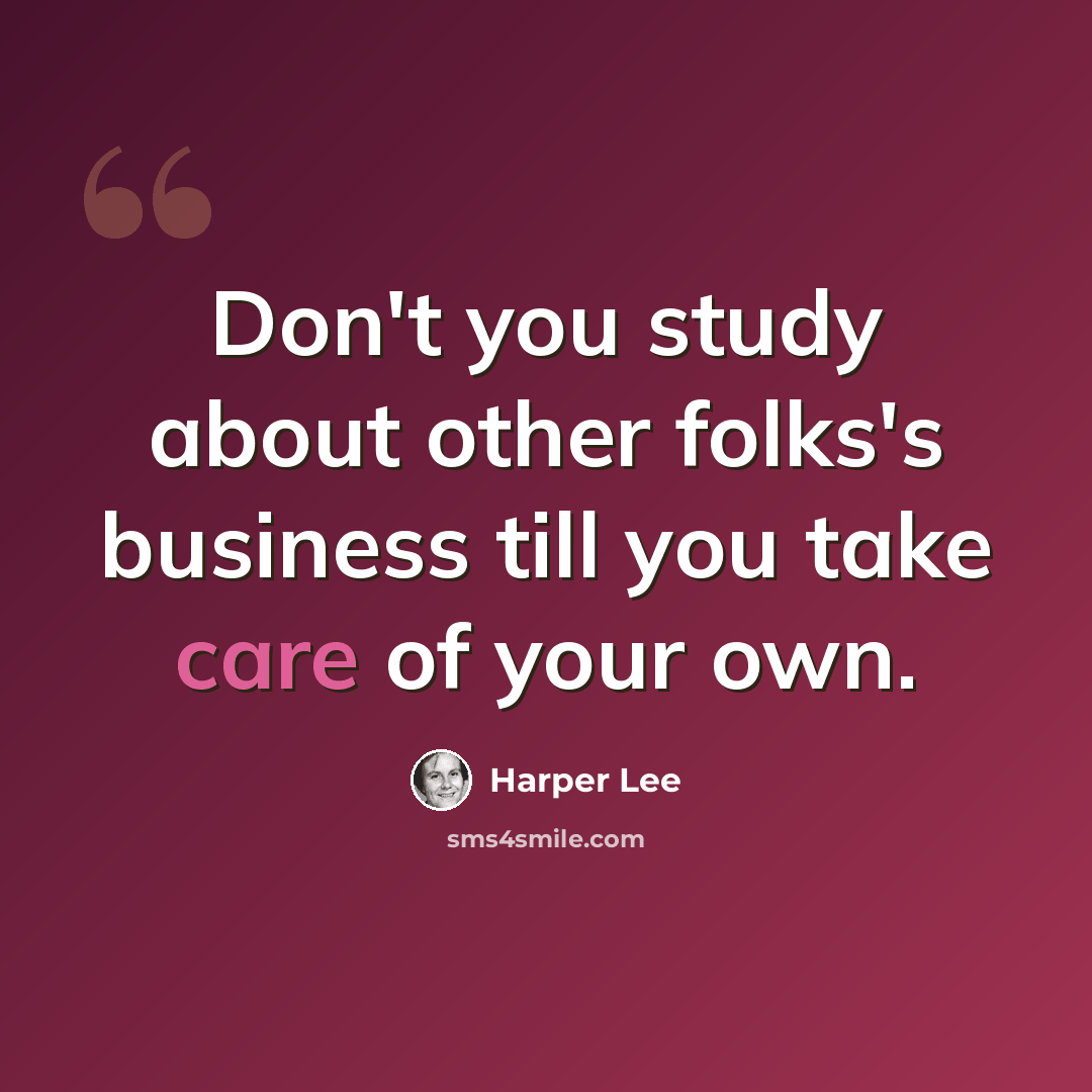 “Don't you study about other folks's business till you take care of your own.” quote by Harper Lee