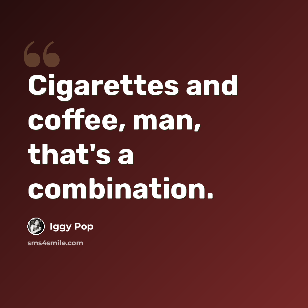 “Cigarettes and coffee, man, that's a combination.” quote by Iggy Pop