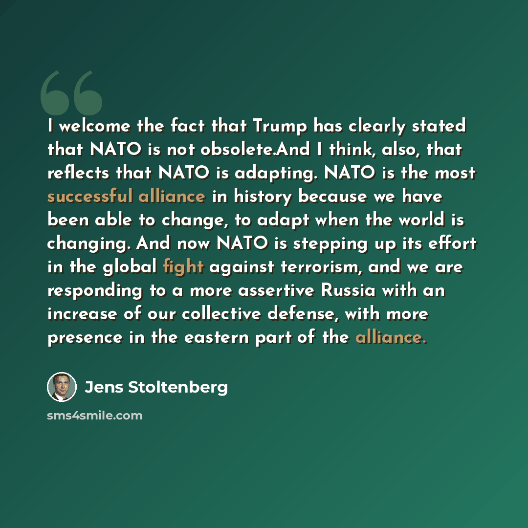 “I welcome the fact that Trump has clearly stated that NATO is not obsolete.And I think, also, that reflects that NATO is adapting. NATO is the most successful alliance in history because we have been able to change, to adapt when the world is changing. And now NATO is stepping up its effort in the…” quote by Jens Stoltenberg
