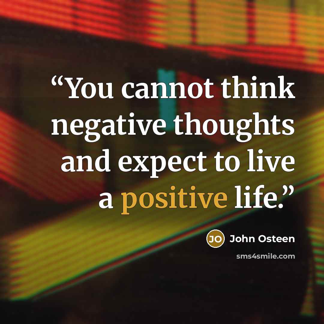 “You cannot think negative thoughts and expect to live a positive life.” quote by John Osteen