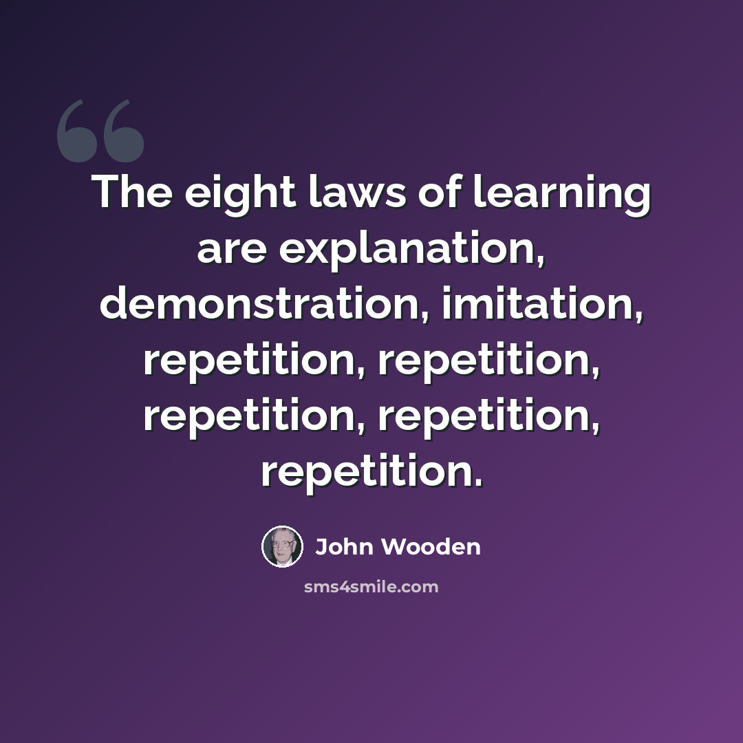 “The eight laws of learning are explanation, demonstration, imitation, repetition, repetition, repetition, repetition, repetition.” quote by John Wooden