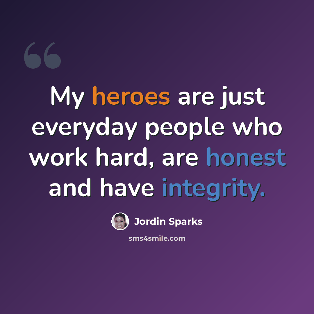 “My heroes are just everyday people who work hard, are honest and have integrity.” quote by Jordin Sparks